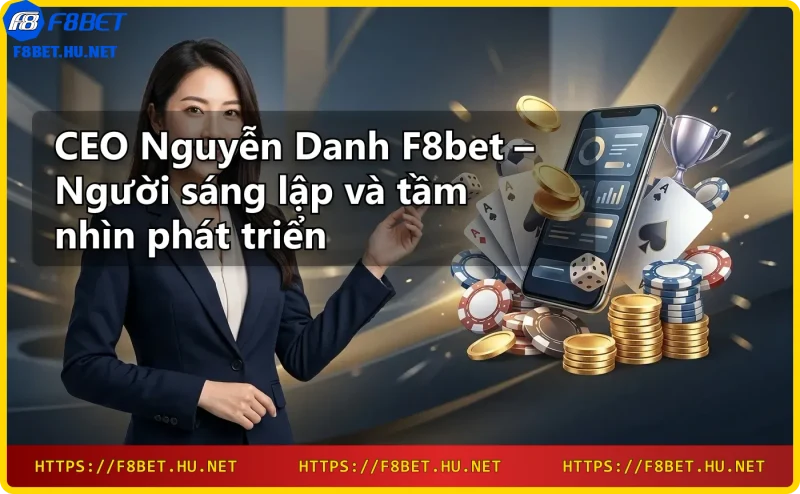 CEO Nguyễn Danh F8bet giới thiệu nhà cái